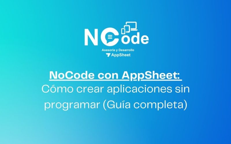 NoCode con AppSheet Cómo crear aplicaciones sin programar (Guía completa)